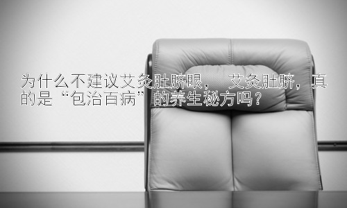 为什么不建议艾灸肚脐眼， 艾灸肚脐，真的是“包治百病”的养生秘方吗？插图