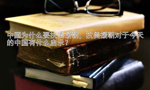 中国为什么要抗美援朝，抗美援朝对于今天的中国有什么启示？插图