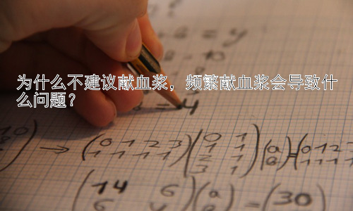 为什么不建议献血浆，频繁献血浆会导致什么问题？插图