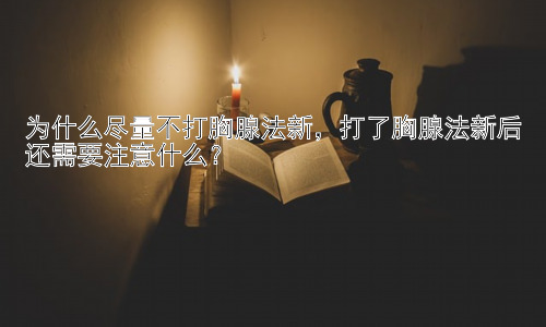 为什么尽量不打胸腺法新，打了胸腺法新后还需要注意什么？插图