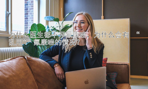 为什么医生都不开氟康唑，为什么会有 “乱用” 氟康唑的情况？插图