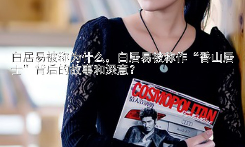 白居易被称为什么，白居易被称作“香山居士”背后的故事和深意？插图
