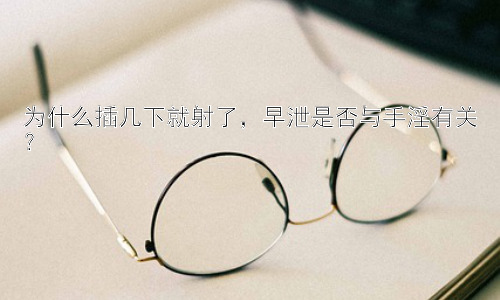 为什么插几下就射了，早泄是否与手淫有关？插图