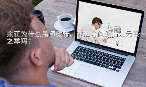 宋江为什么杀阎婆惜，宋江杀阎婆惜是无奈之举吗？插图