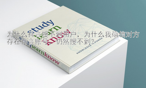 为什么抖音搜不到用户，为什么我确信对方存在抖音账号，仍然搜不到？插图