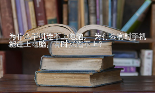 为什么手机连不上电脑， 为什么有时手机能连上电脑，有时又连不上？插图