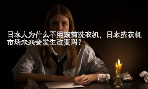 日本人为什么不用滚筒洗衣机，日本洗衣机市场未来会发生改变吗？插图