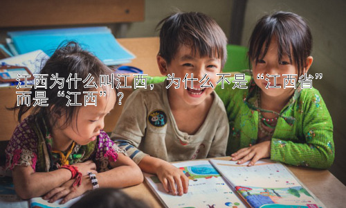 江西为什么叫江西，为什么不是“江西省”而是“江西”？插图