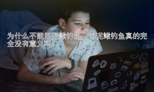 为什么不能用泥鳅钓鱼，用泥鳅钓鱼真的完全没有意义吗？插图