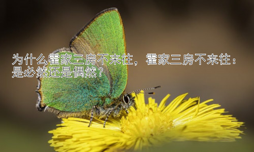 为什么霍家三房不来往，霍家三房不来往：是必然还是偶然？插图