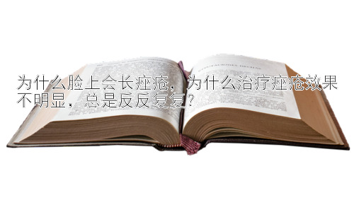 为什么脸上会长痤疮，为什么治疗痤疮效果不明显，总是反反复复？插图