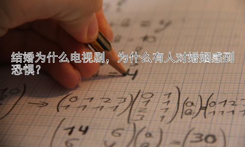 结婚为什么电视剧，为什么有人对婚姻感到恐惧？插图