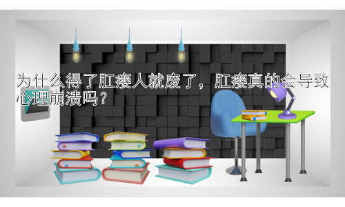 为什么得了肛瘘人就废了，肛瘘真的会导致心理崩溃吗？插图