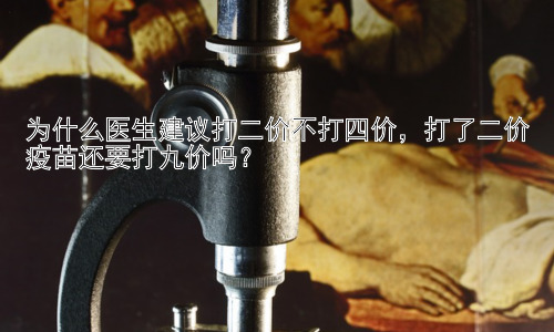 为什么医生建议打二价不打四价，打了二价疫苗还要打九价吗？插图