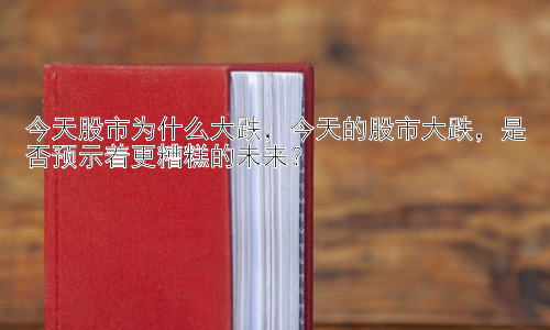 今天股市为什么大跌，今天的股市大跌，是否预示着更糟糕的未来？插图