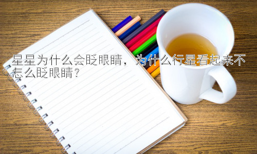 星星为什么会眨眼睛，为什么行星看起来不怎么眨眼睛？插图