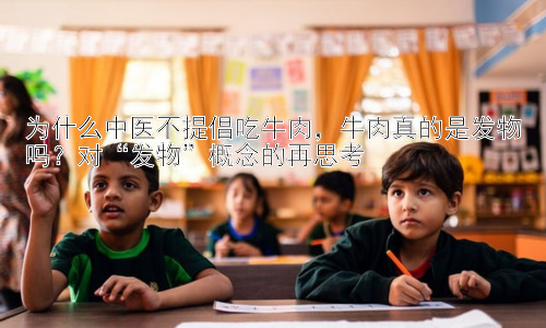 为什么中医不提倡吃牛肉，牛肉真的是发物吗？对“发物”概念的再思考插图
