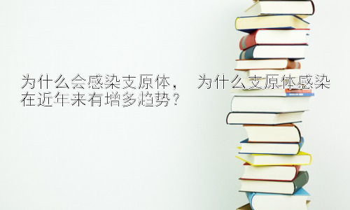为什么会感染支原体， 为什么支原体感染在近年来有增多趋势？插图