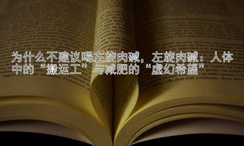为什么不建议喝左旋肉碱，左旋肉碱：人体中的“搬运工”与减肥的“虚幻希望”插图