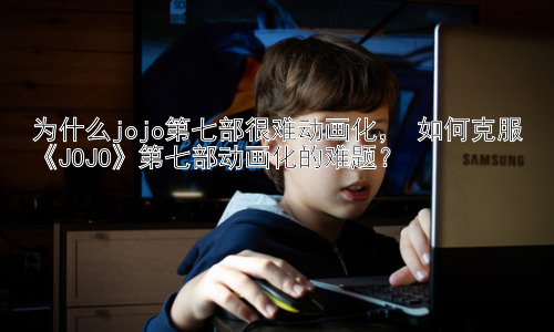 为什么jojo第七部很难动画化， 如何克服《JOJO》第七部动画化的难题？插图
