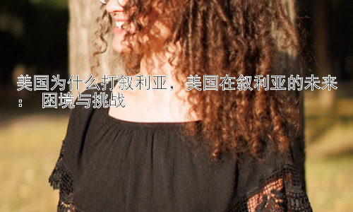 美国为什么打叙利亚，美国在叙利亚的未来： 困境与挑战插图