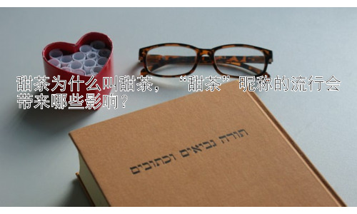 甜茶为什么叫甜茶，“甜茶”昵称的流行会带来哪些影响？插图