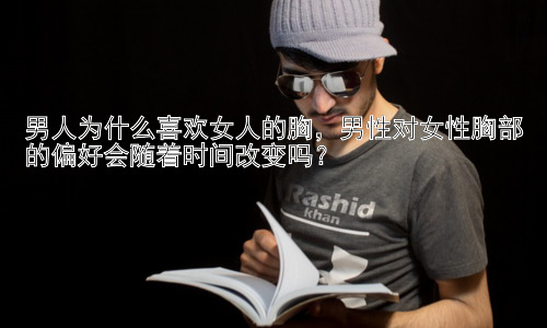 男人为什么喜欢女人的胸，男性对女性胸部的偏好会随着时间改变吗？插图
