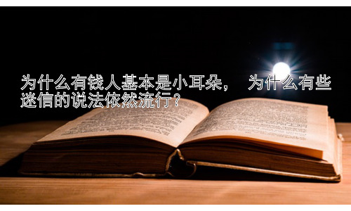 为什么有钱人基本是小耳朵， 为什么有些迷信的说法依然流行？插图