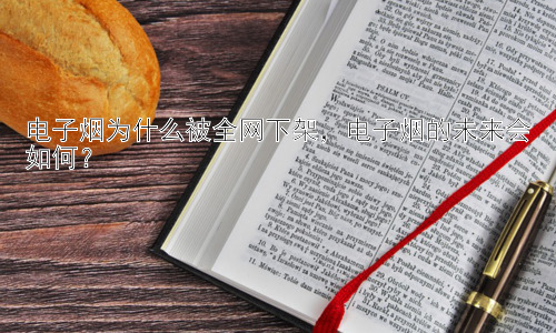 电子烟为什么被全网下架，电子烟的未来会如何？插图