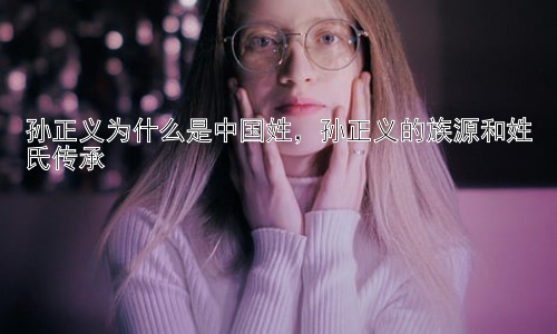 孙正义为什么是中国姓，孙正义的族源和姓氏传承插图