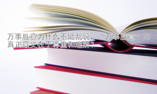 万事胜意为什么不能乱说，“万事胜意”的真正意义在于尊重和理解？插图
