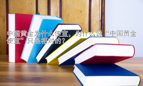 中国黄金为什么便宜，为什么说“中国黄金便宜”只是相对的？插图