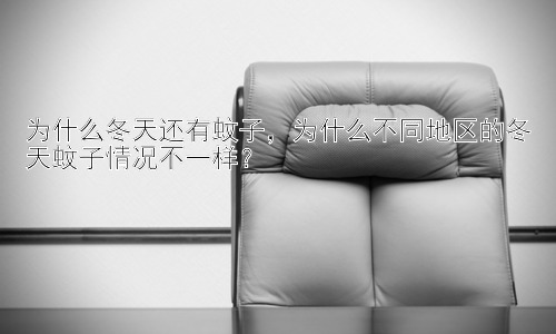 为什么冬天还有蚊子，为什么不同地区的冬天蚊子情况不一样？插图