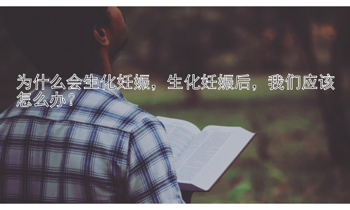 为什么会生化妊娠，生化妊娠后，我们应该怎么办？插图