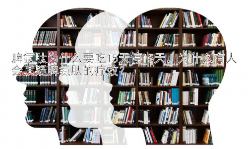 脾氨肽为什么要吃15天停15天，为什么有人会质疑脾氨肽的疗效？插图