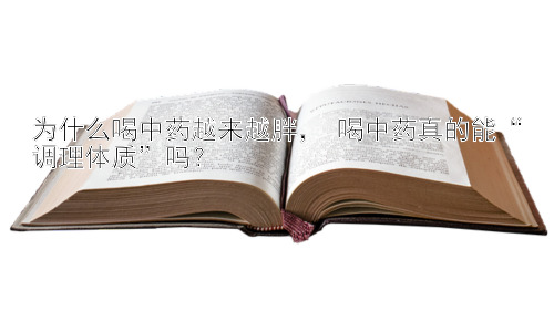 为什么喝中药越来越胖， 喝中药真的能“调理体质”吗？插图