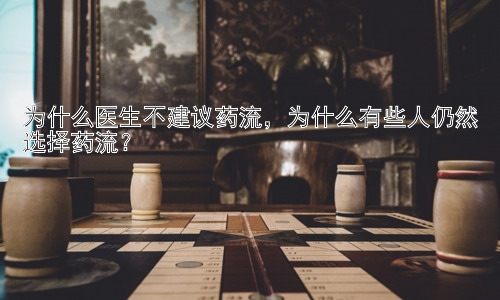 为什么医生不建议药流，为什么有些人仍然选择药流？插图