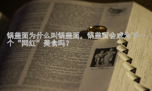 锅盖面为什么叫锅盖面，锅盖面会成为下一个“网红”美食吗？插图