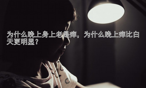 为什么晚上身上老是痒，为什么晚上痒比白天更明显？插图