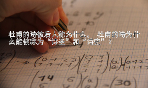 杜甫的诗被后人称为什么， 杜甫的诗为什么能被称为“诗圣”和“诗史”？插图