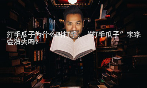 打手瓜子为什么叫打手，“打手瓜子”未来会消失吗？插图