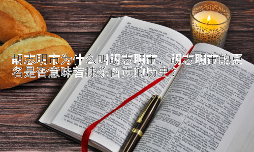 胡志明市为什么叫胡志明市，胡志明市的更名是否意味着抹杀西贡的历史？插图