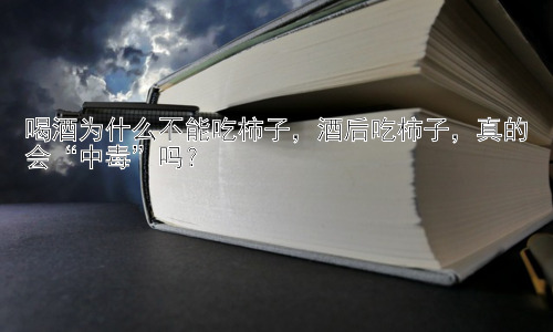 喝酒为什么不能吃柿子，酒后吃柿子，真的会“中毒”吗？插图