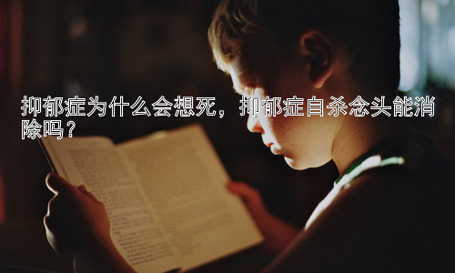 抑郁症为什么会想死，抑郁症自杀念头能消除吗？插图