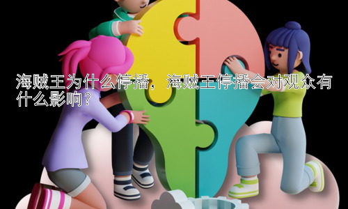 海贼王为什么停播，海贼王停播会对观众有什么影响？插图