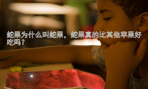 蛇果为什么叫蛇果，蛇果真的比其他苹果好吃吗？插图