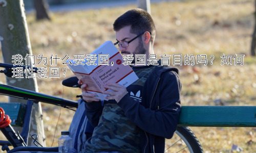 我们为什么要爱国，爱国是盲目的吗？如何理性爱国？插图