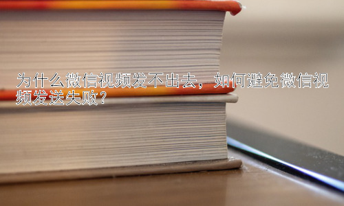 为什么微信视频发不出去，如何避免微信视频发送失败？插图