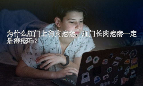 为什么肛门上有肉疙瘩，肛门长肉疙瘩一定是痔疮吗？插图