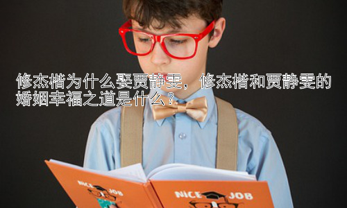 修杰楷为什么娶贾静雯，修杰楷和贾静雯的婚姻幸福之道是什么？插图